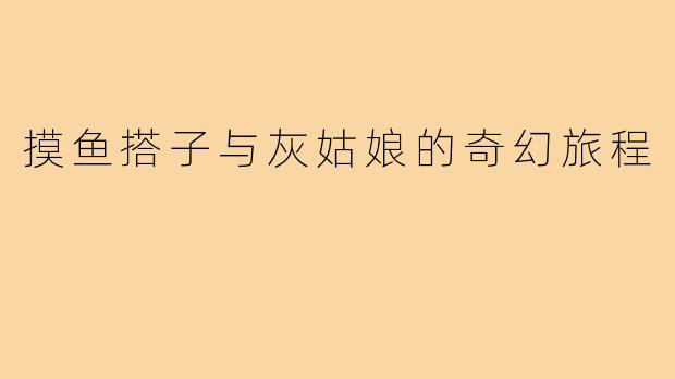 摸鱼搭子与灰姑娘的奇幻旅程