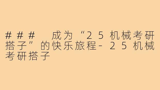 ### 成为“25机械考研搭子”的快乐旅程-25机械考研搭子