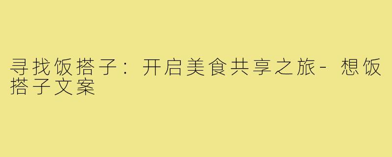 寻找饭搭子:开启美食共享之旅-想饭搭子文案
