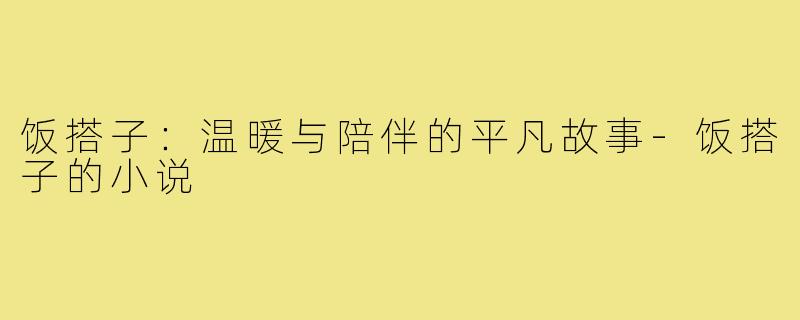 饭搭子：温暖与陪伴的平凡故事