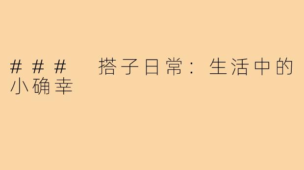 ### 搭子日常:生活中的小确幸
