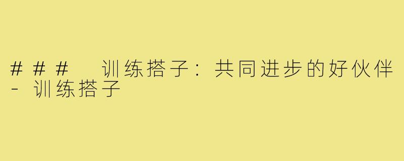 ### 训练搭子:共同进步的好伙伴-训练搭子