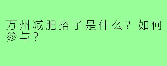 万州减肥搭子是什么？如何参与？