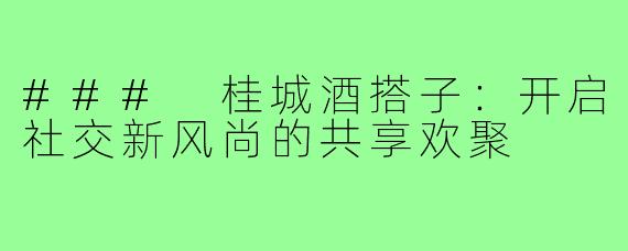 ### 桂城酒搭子：开启社交新风尚的共享欢聚