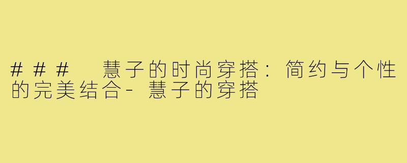 ### 慧子的时尚穿搭：简约与个性的完美结合