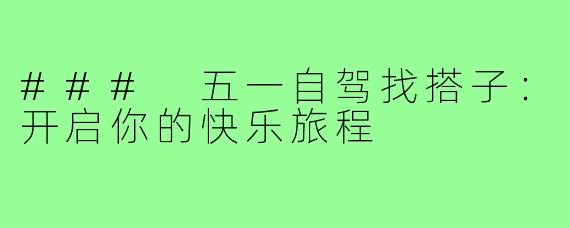 ### 五一自驾找搭子：开启你的快乐旅程