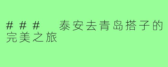 ### 泰安去青岛搭子的完美之旅