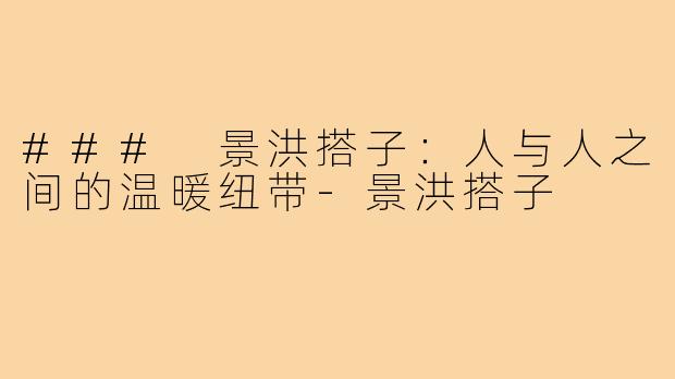 ### 景洪搭子：人与人之间的温暖纽带-景洪搭子