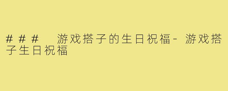 ### 游戏搭子的生日祝福-游戏搭子生日祝福