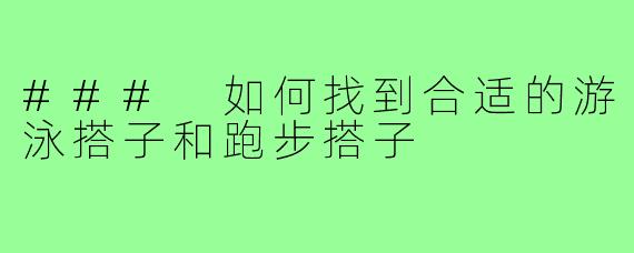 ### 如何找到合适的游泳搭子和跑步搭子