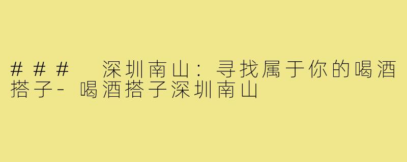 ### 深圳南山：寻找属于你的喝酒搭子