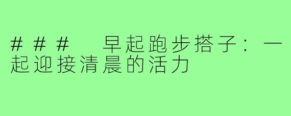 ### 早起跑步搭子:一起迎接清晨的活力