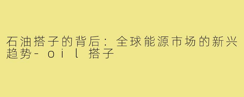 石油搭子的背后：全球能源市场的新兴趋势