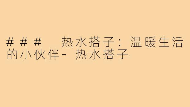 ### 热水搭子：温暖生活的小伙伴-热水搭子