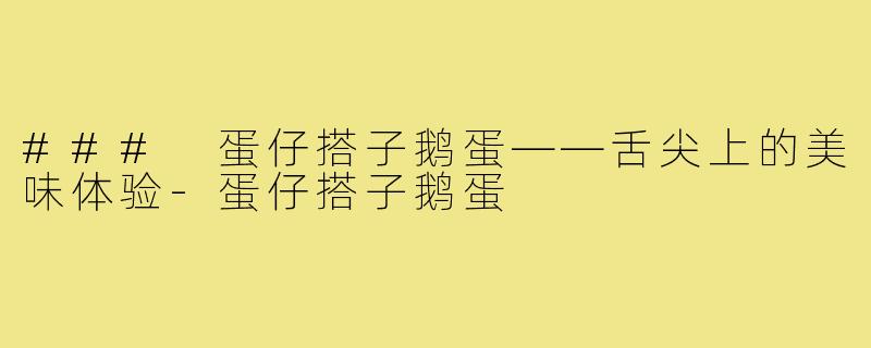 ### 蛋仔搭子鹅蛋——舌尖上的美味体验-蛋仔搭子鹅蛋