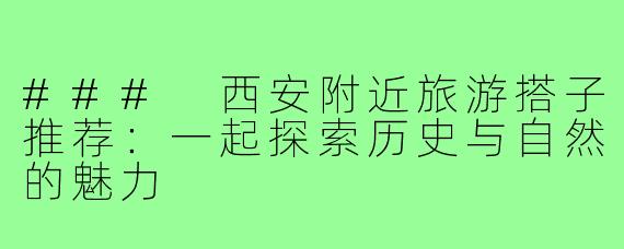 ### 西安附近旅游搭子推荐:一起探索历史与自然的魅力
