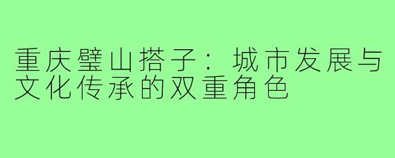重庆璧山搭子：城市发展与文化传承的双重角色