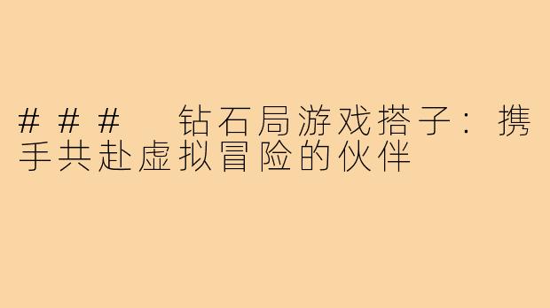 ### 钻石局游戏搭子:携手共赴虚拟冒险的伙伴