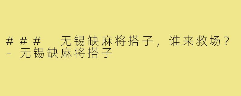 ### 无锡缺麻将搭子,谁来救场?-无锡缺麻将搭子
