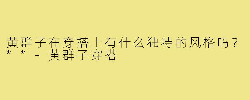 黄群子在穿搭上有什么独特的风格吗？**