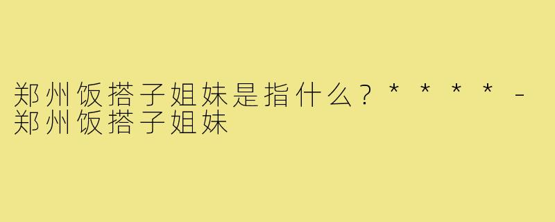 郑州饭搭子姐妹是指什么？****