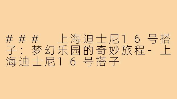 ### 上海迪士尼16号搭子:梦幻乐园的奇妙旅程-上海迪士尼16号搭子