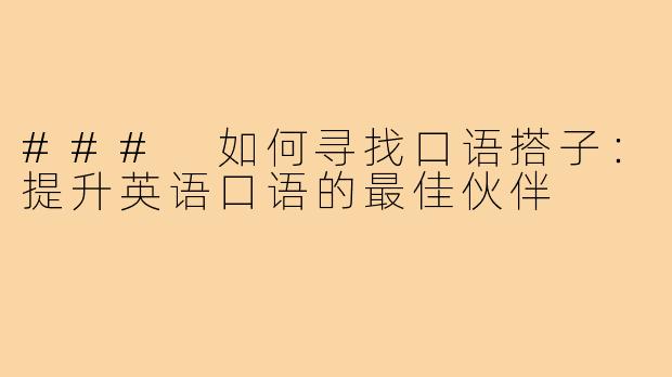 ### 如何寻找口语搭子:提升英语口语的最佳伙伴