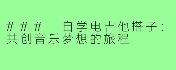 ### 自学电吉他搭子:共创音乐梦想的旅程