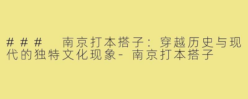 ### 南京打本搭子:穿越历史与现代的独特文化现象-南京打本搭子