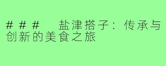 ### 盐津搭子：传承与创新的美食之旅