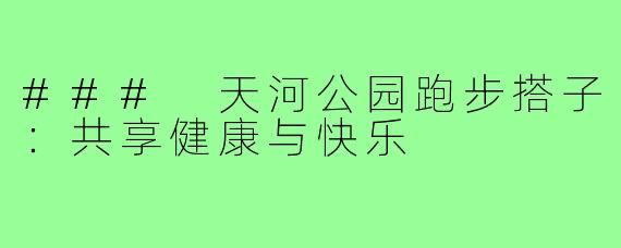 ### 天河公园跑步搭子：共享健康与快乐