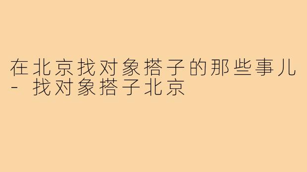 在北京找对象搭子的那些事儿