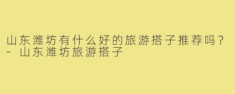 山东潍坊有什么好的旅游搭子推荐吗？