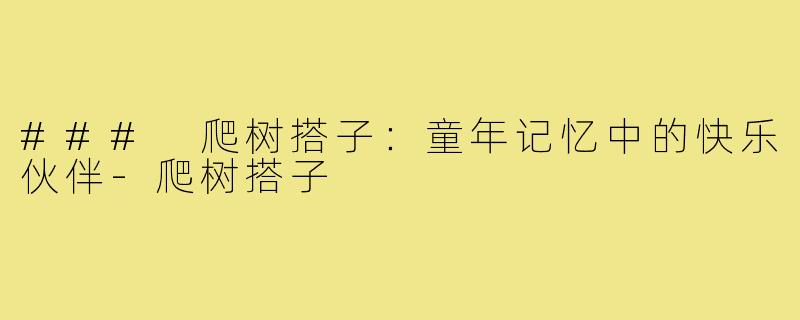 ### 爬树搭子:童年记忆中的快乐伙伴-爬树搭子