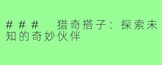 ### 猎奇搭子:探索未知的奇妙伙伴
