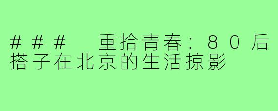 ### 重拾青春:80后搭子在北京的生活掠影