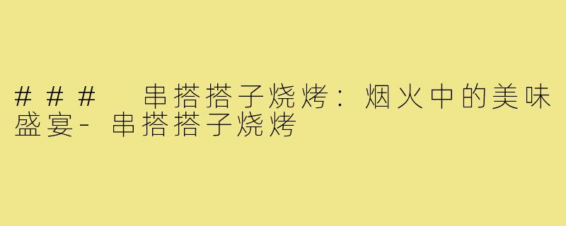### 串搭搭子烧烤:烟火中的美味盛宴-串搭搭子烧烤