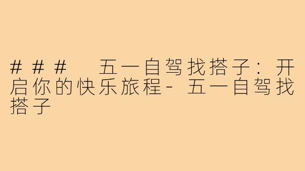 ### 五一自驾找搭子：开启你的快乐旅程-五一自驾找搭子