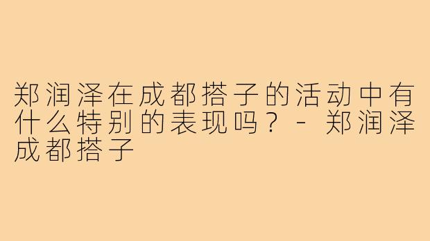 郑润泽在成都搭子的活动中有什么特别的表现吗？