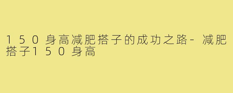 150身高减肥搭子的成功之路-减肥搭子150身高