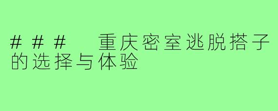 ### 重庆密室逃脱搭子的选择与体验