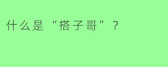 什么是“搭子哥”？  