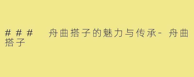 ### 舟曲搭子的魅力与传承