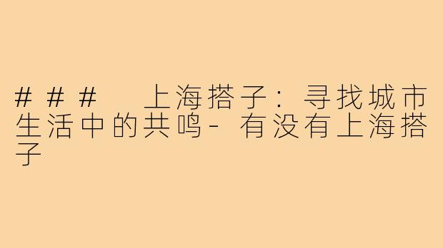### 上海搭子：寻找城市生活中的共鸣-有没有上海搭子