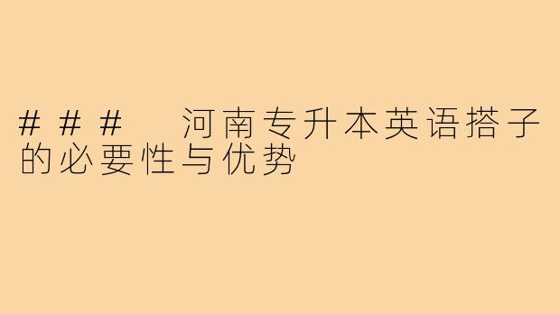 ### 河南专升本英语搭子的必要性与优势