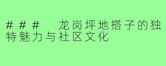 ### 龙岗坪地搭子的独特魅力与社区文化