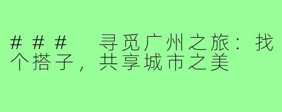 ### 寻觅广州之旅:找个搭子,共享城市之美