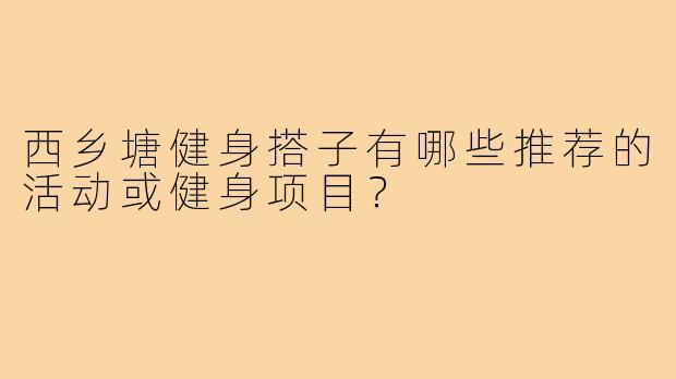 西乡塘健身搭子有哪些推荐的活动或健身项目？
