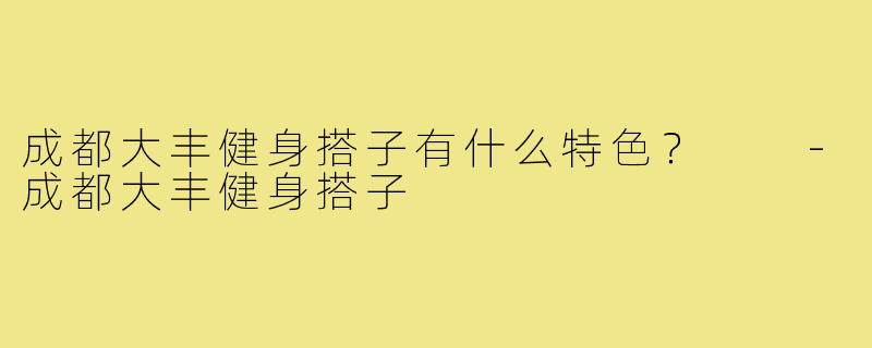 成都大丰健身搭子有什么特色？  