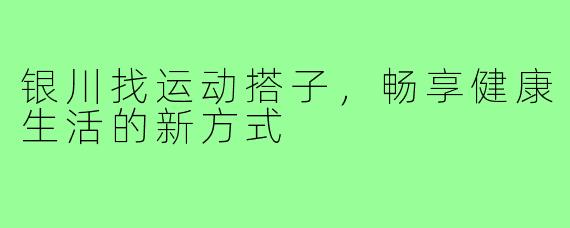 银川找运动搭子,畅享健康生活的新方式
